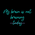 Teal text 'My brain is not braining today' on a black background
