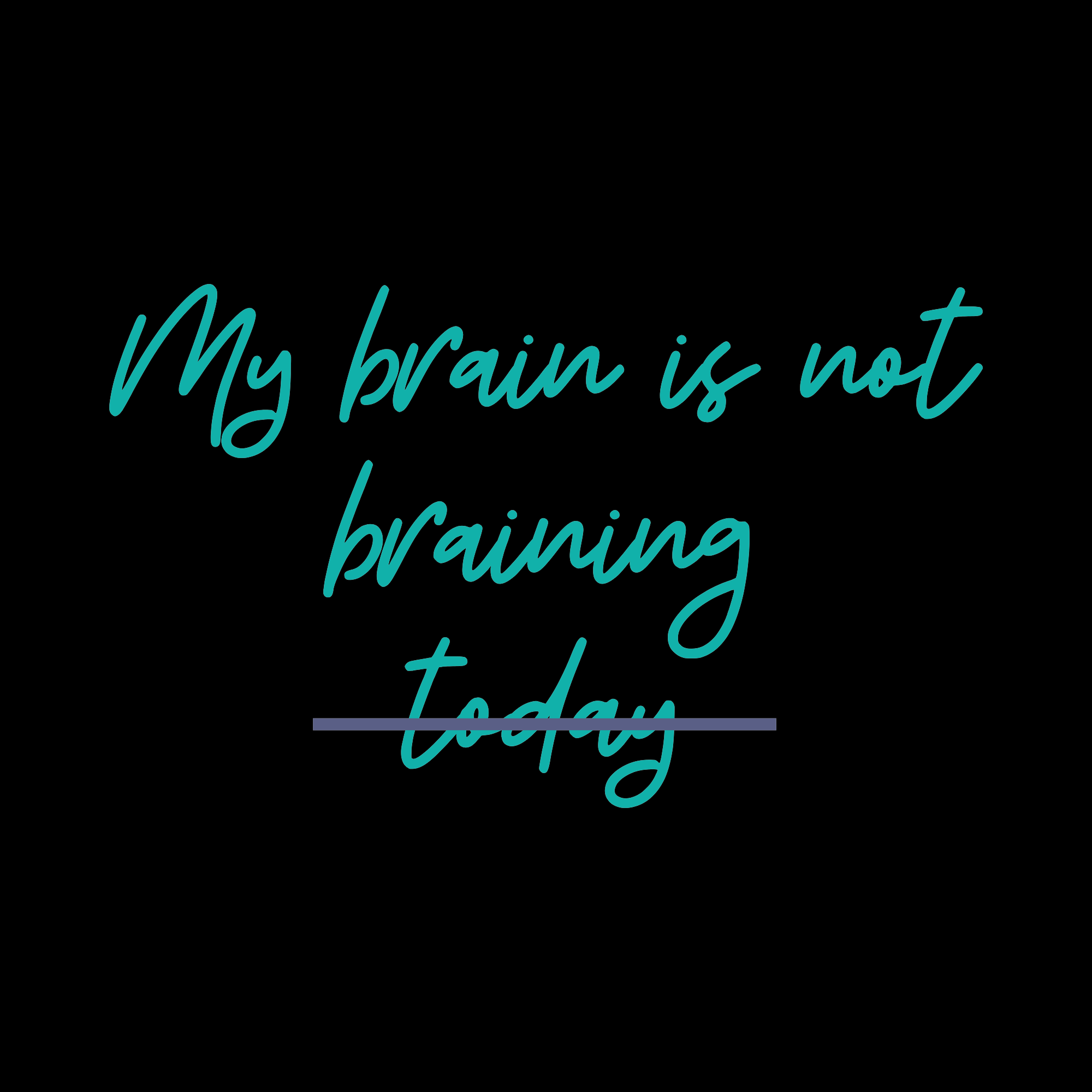 Teal text 'My brain is not braining today' on a black background