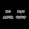 Motivational text 'YOU DON'T MATTER GIVE UP' on a black background